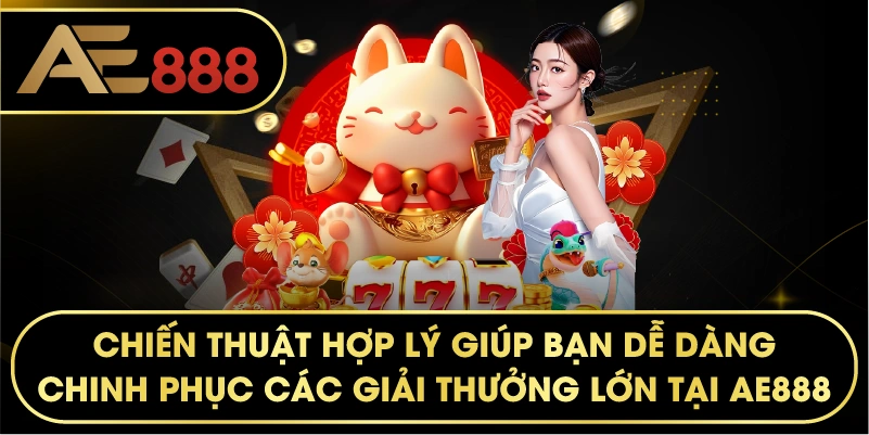 Chiến thuật hợp lý giúp bạn dễ dàng chinh phục các giải thưởng lớn tại AE888.