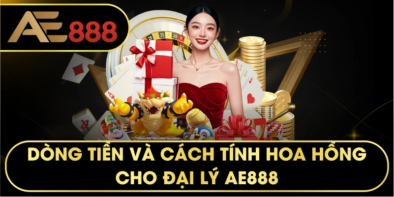 dòng tiền và cách tính hoa hồng cho Đại lý AE888
