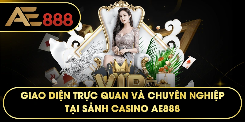 Giao diện trực quan và chuyên nghiệp tại sảnh CASINO AE888.