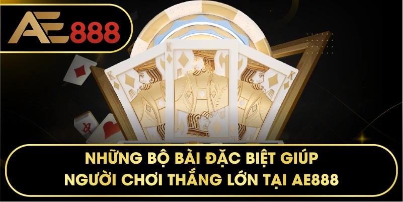 Những bộ bài đặc biệt giúp người chơi thắng lớn tại AE888.