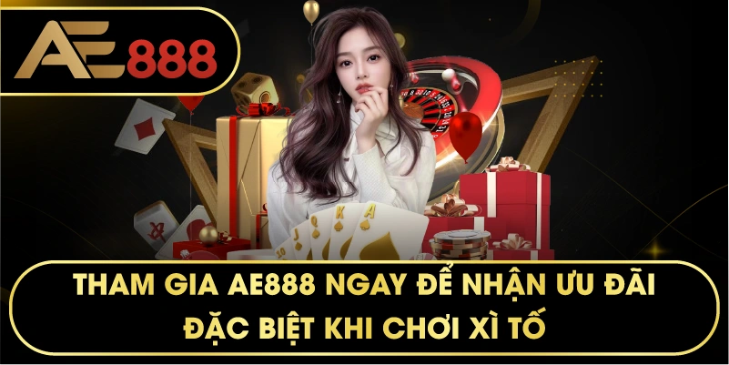 Tham gia AE888 ngay để nhận ưu đãi đặc biệt khi chơi XÌ TỐ.